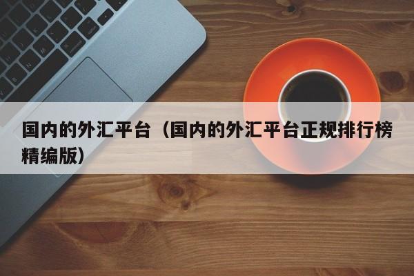 国内的外汇平台（国内的外汇平台正规排行榜精编版）