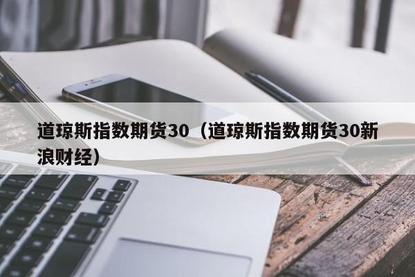 道琼斯指数期货30（道琼斯指数期货30新浪财经）