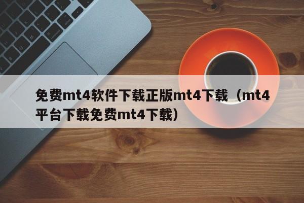 免费mt4软件下载正版mt4下载（mt4平台下载免费mt4下载）