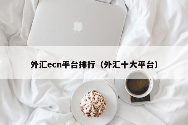 外汇ecn平台排行（外汇十大平台）