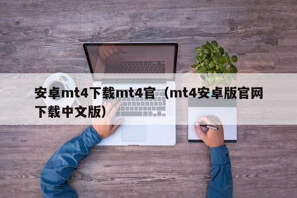 安卓mt4下载mt4官（mt4安卓版官网下载中文版）