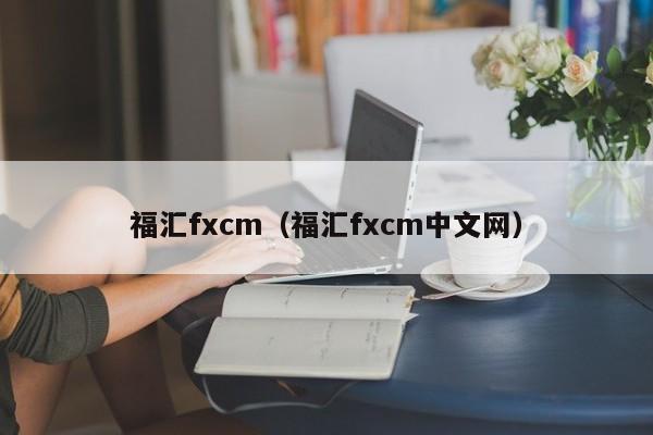福汇fxcm（福汇fxcm中文网）