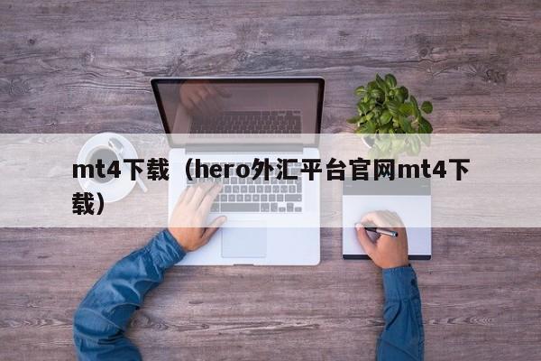 mt4下载（hero外汇平台官网mt4下载）