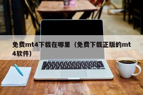 免费mt4下载在哪里（免费下载正版的mt4软件）