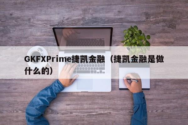 GKFXPrime捷凯金融（捷凯金融是做什么的）