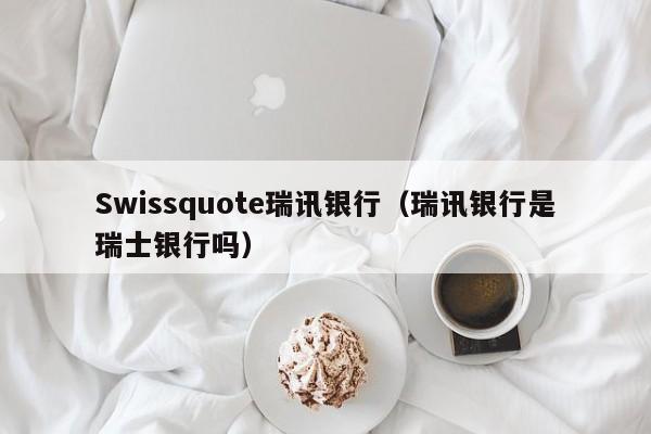 Swissquote瑞讯银行（瑞讯银行是瑞士银行吗）