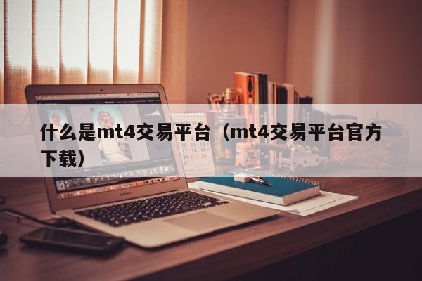 什么是mt4交易平台（mt4交易平台官方下载）