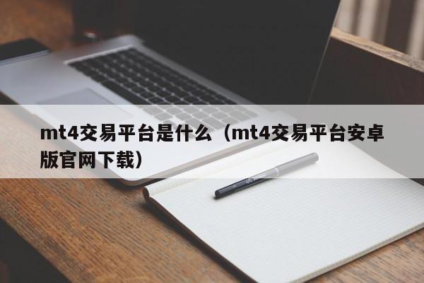 mt4交易平台是什么（mt4交易平台安卓版官网下载）