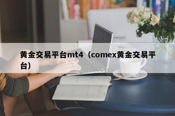 黄金交易平台mt4（comex黄金交易平台）