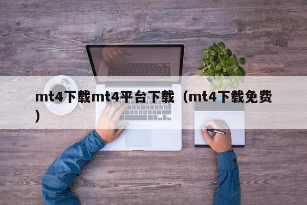mt4下载mt4平台下载（mt4下载免费）