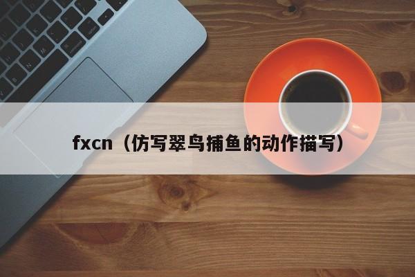 fxcn（仿写翠鸟捕鱼的动作描写）