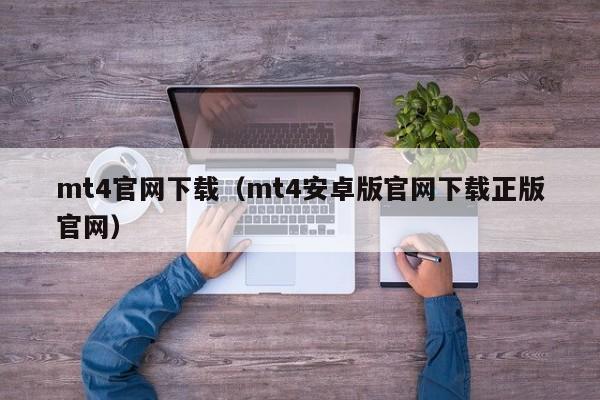 mt4官网下载（mt4安卓版官网下载正版官网）