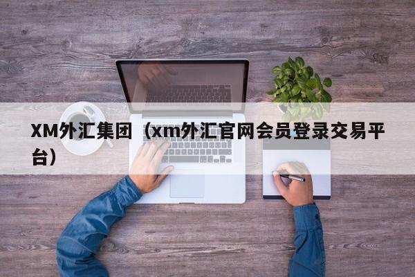 XM外汇集团（xm外汇官网会员登录交易平台）