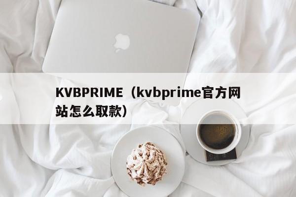 KVBPRIME（kvbprime官方网站怎么取款）