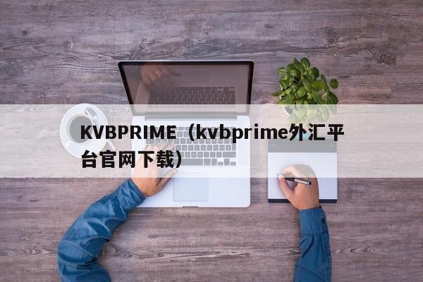 KVBPRIME（kvbprime外汇平台官网下载）