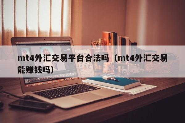 mt4外汇交易平台合法吗（mt4外汇交易能赚钱吗）