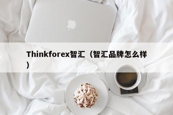 Thinkforex智汇（智汇品牌怎么样）