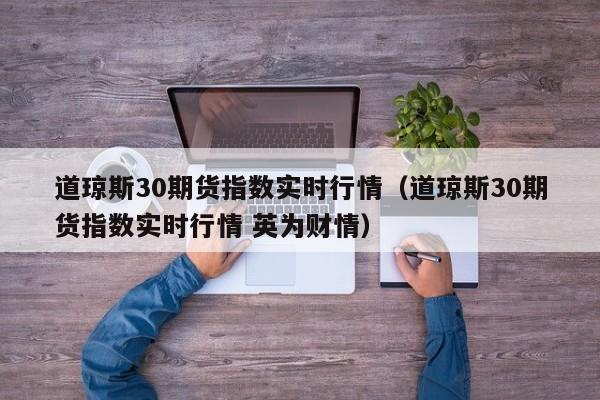 道琼斯30期货指数实时行情（道琼斯30期货指数实时行情 英为财情）
