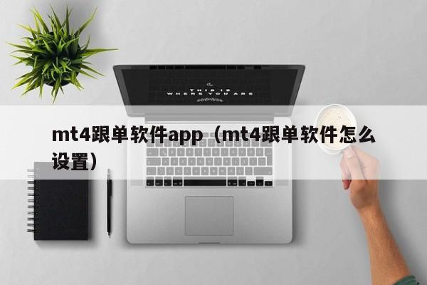 mt4跟单软件app（mt4跟单软件怎么设置）