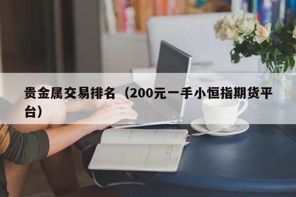 贵金属交易排名（200元一手小恒指期货平台）