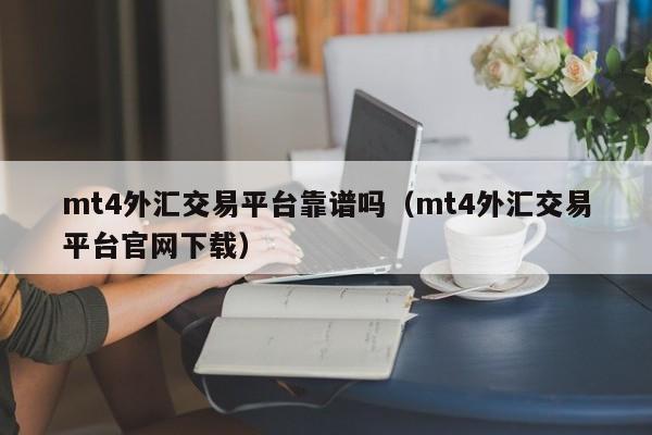 mt4外汇交易平台靠谱吗（mt4外汇交易平台官网下载）