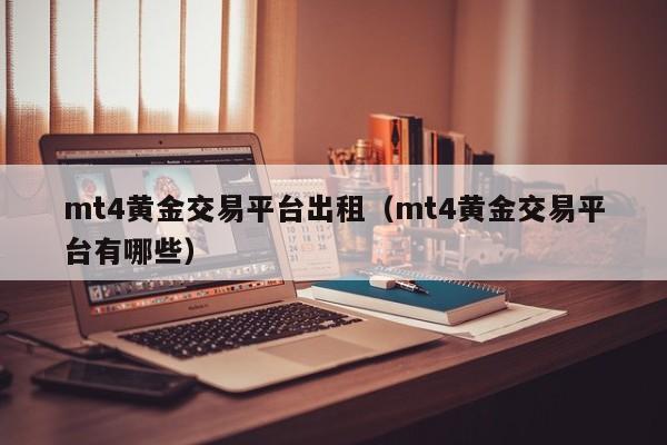 mt4黄金交易平台出租（mt4黄金交易平台有哪些）
