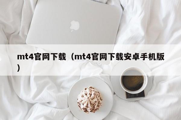 mt4官网下载（mt4官网下载安卓手机版）