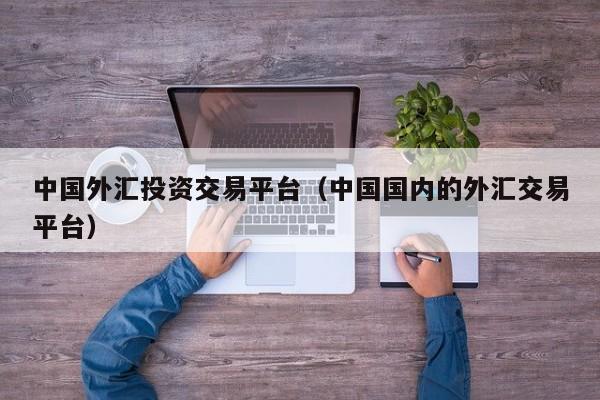 中国外汇投资交易平台（中国国内的外汇交易平台）