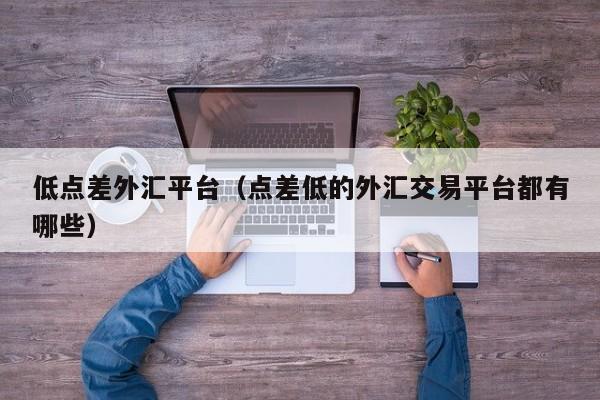 低点差外汇平台（点差低的外汇交易平台都有哪些）