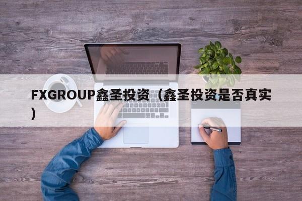 FXGROUP鑫圣投资（鑫圣投资是否真实）