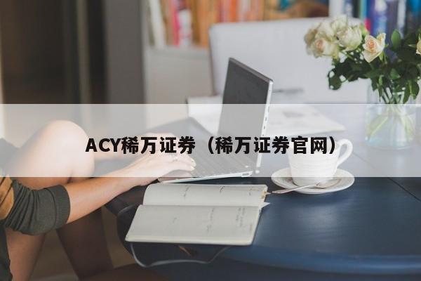 ACY稀万证券（稀万证券官网）