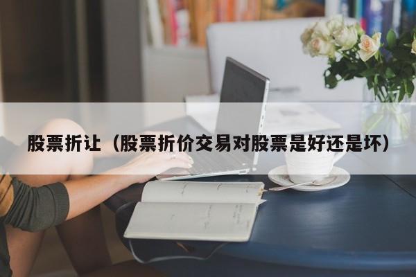 股票折让（股票折价交易对股票是好还是坏）