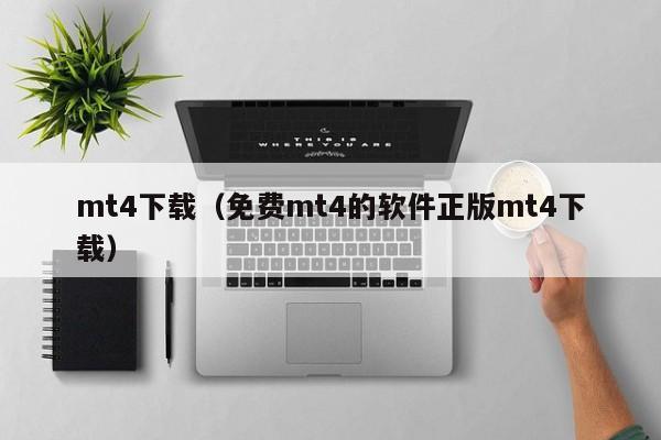 mt4下载（免费mt4的软件正版mt4下载）