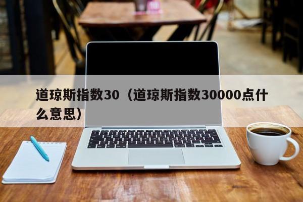 道琼斯指数30（道琼斯指数30000点什么意思）