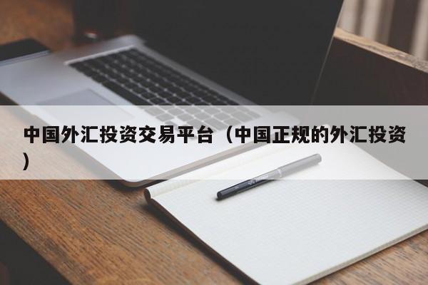 中国外汇投资交易平台（中国正规的外汇投资）