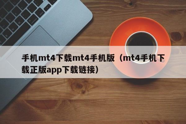手机mt4下载mt4手机版（mt4手机下载正版app下载链接）