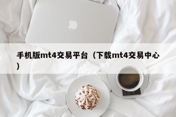 手机版mt4交易平台（下载mt4交易中心）