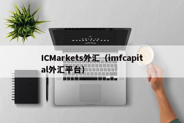 ICMarkets外汇（imfcapital外汇平台）