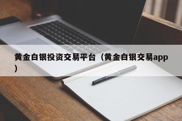 黄金白银投资交易平台（黄金白银交易app）