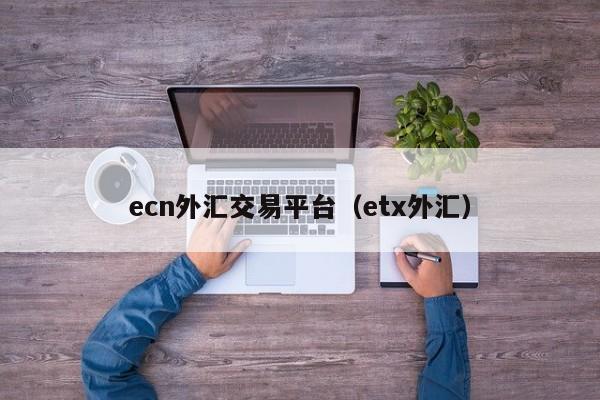 ecn外汇交易平台（etx外汇）