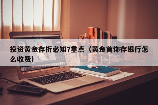 投资黄金存折必知7重点（黄金首饰存银行怎么收费）