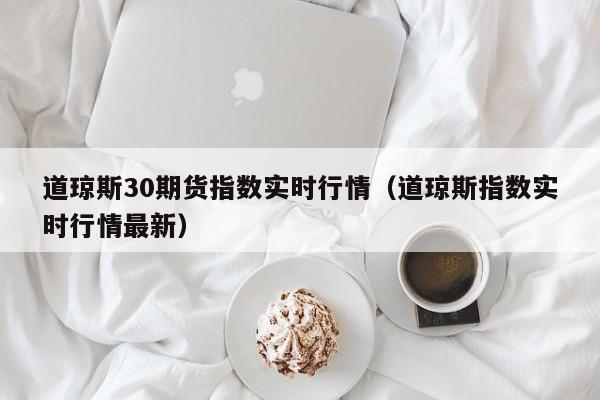 道琼斯30期货指数实时行情（道琼斯指数实时行情最新）