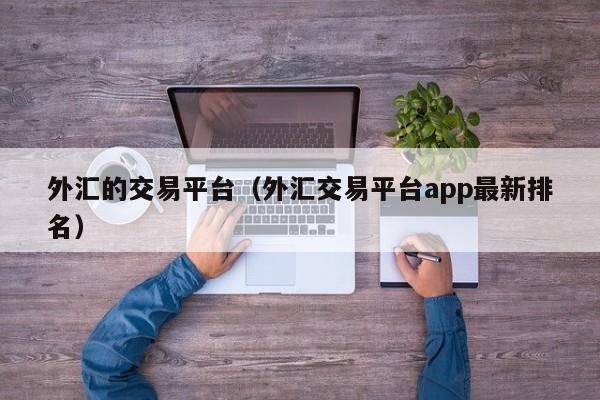 外汇的交易平台（外汇交易平台app最新排名）