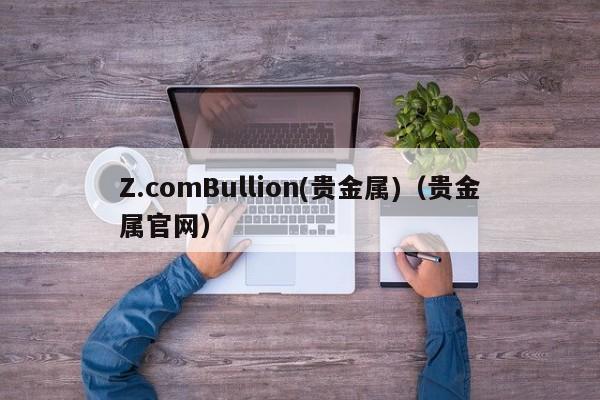Z.comBullion(贵金属)（贵金属官网）