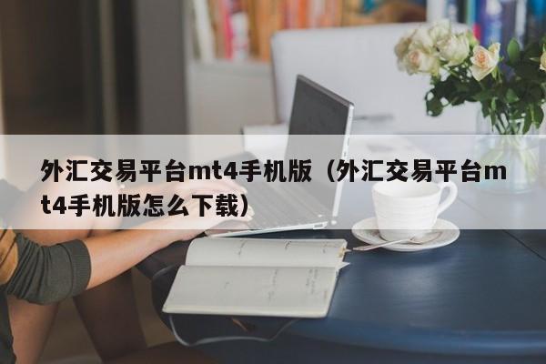 外汇交易平台mt4手机版（外汇交易平台mt4手机版怎么下载）