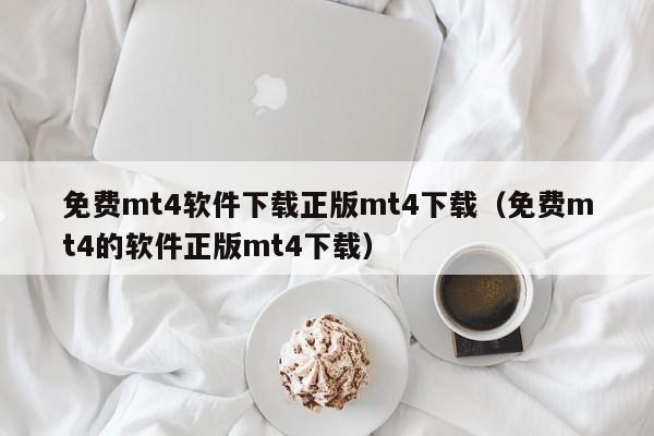 免费mt4软件下载正版mt4下载（免费mt4的软件正版mt4下载）
