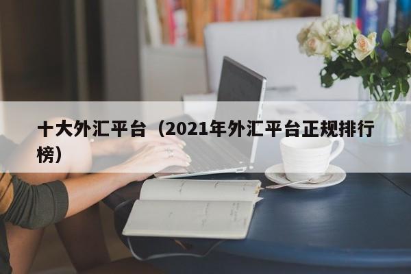 十大外汇平台（2021年外汇平台正规排行榜）