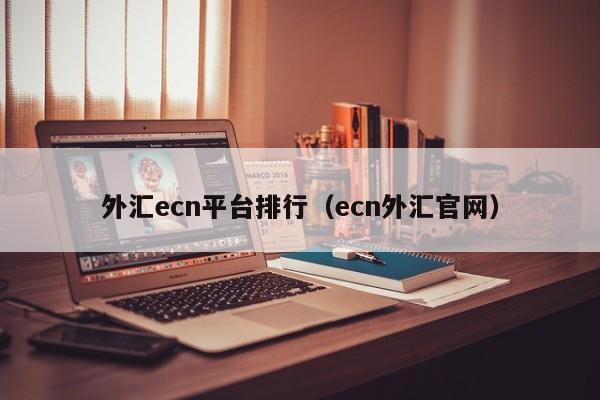 外汇ecn平台排行（ecn外汇官网）