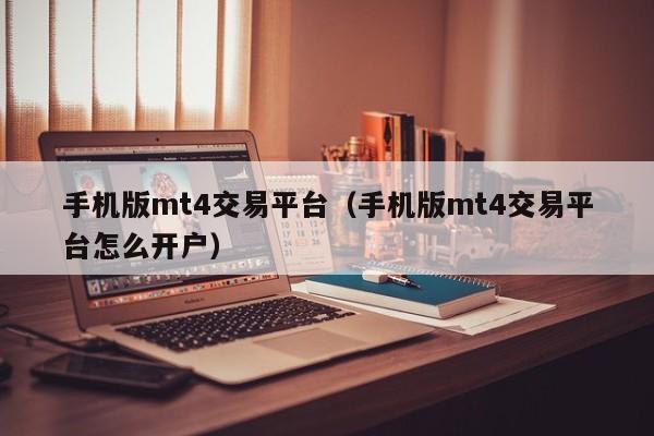 手机版mt4交易平台（手机版mt4交易平台怎么开户）