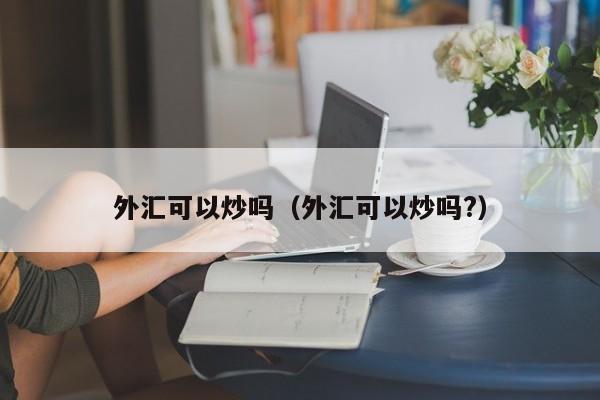 外汇可以炒吗（外汇可以炒吗?）